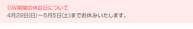 GW期間の休診日について　4月29日（日）〜５月５日（土）までお休みいたします。