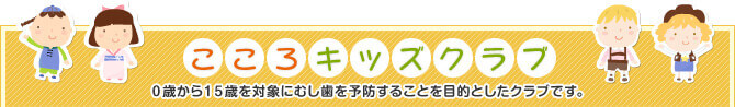 こころキッズクラブ ０歳から１５歳を対象にむし歯を予防することを目的としたクラブです。