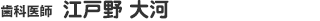 歯科医師　江戸野　大河